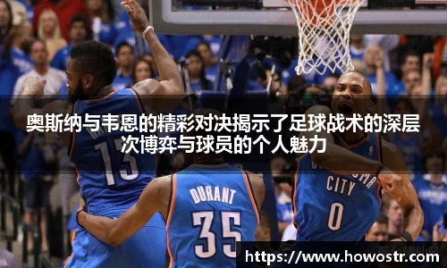 奥斯纳与韦恩的精彩对决揭示了足球战术的深层次博弈与球员的个人魅力