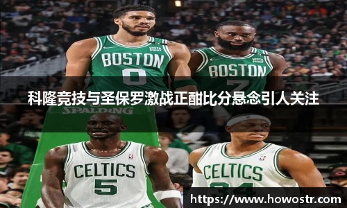 科隆竞技与圣保罗激战正酣比分悬念引人关注