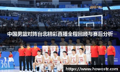 中国男篮对阵台北精彩直播全程回顾与赛后分析