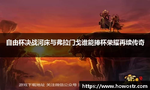 自由杯决战河床与弗拉门戈谁能捧杯荣耀再续传奇