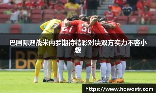 巴国际迎战米内罗期待精彩对决双方实力不容小觑