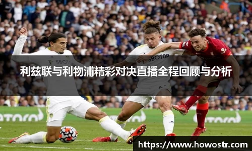 利兹联与利物浦精彩对决直播全程回顾与分析