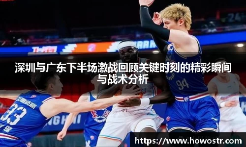 深圳与广东下半场激战回顾关键时刻的精彩瞬间与战术分析
