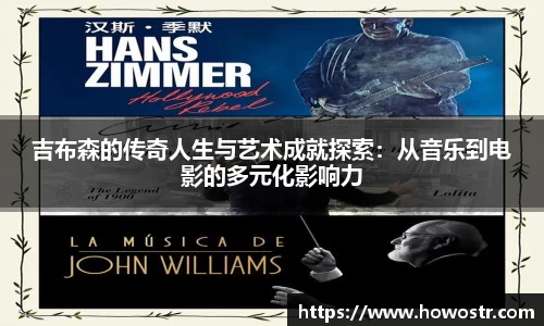 吉布森的传奇人生与艺术成就探索：从音乐到电影的多元化影响力