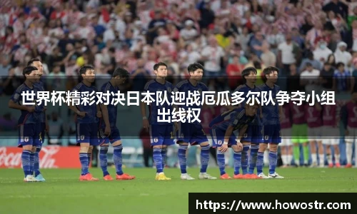 世界杯精彩对决日本队迎战厄瓜多尔队争夺小组出线权