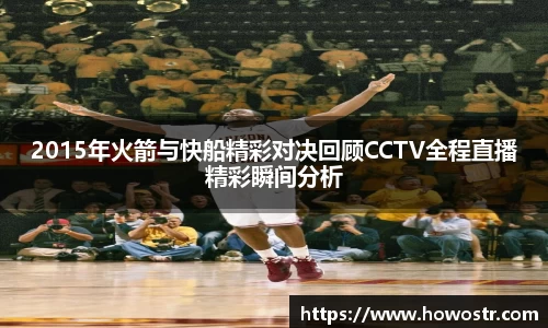 2015年火箭与快船精彩对决回顾CCTV全程直播精彩瞬间分析