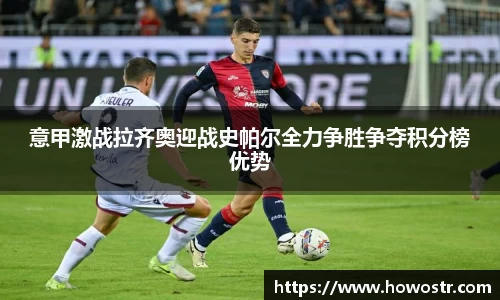 意甲激战拉齐奥迎战史帕尔全力争胜争夺积分榜优势