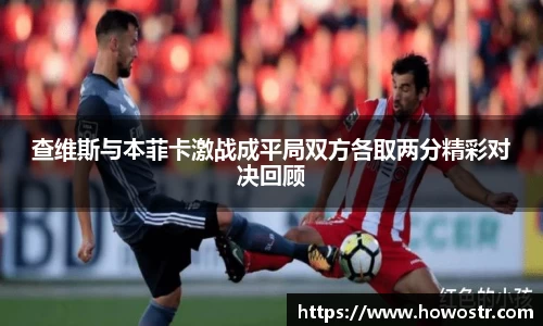 查维斯与本菲卡激战成平局双方各取两分精彩对决回顾