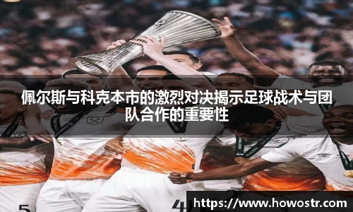 佩尔斯与科克本市的激烈对决揭示足球战术与团队合作的重要性