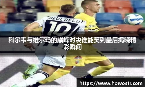 科尔韦与维尔玛的巅峰对决谁能笑到最后揭晓精彩瞬间
