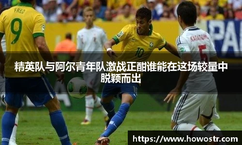 精英队与阿尔青年队激战正酣谁能在这场较量中脱颖而出